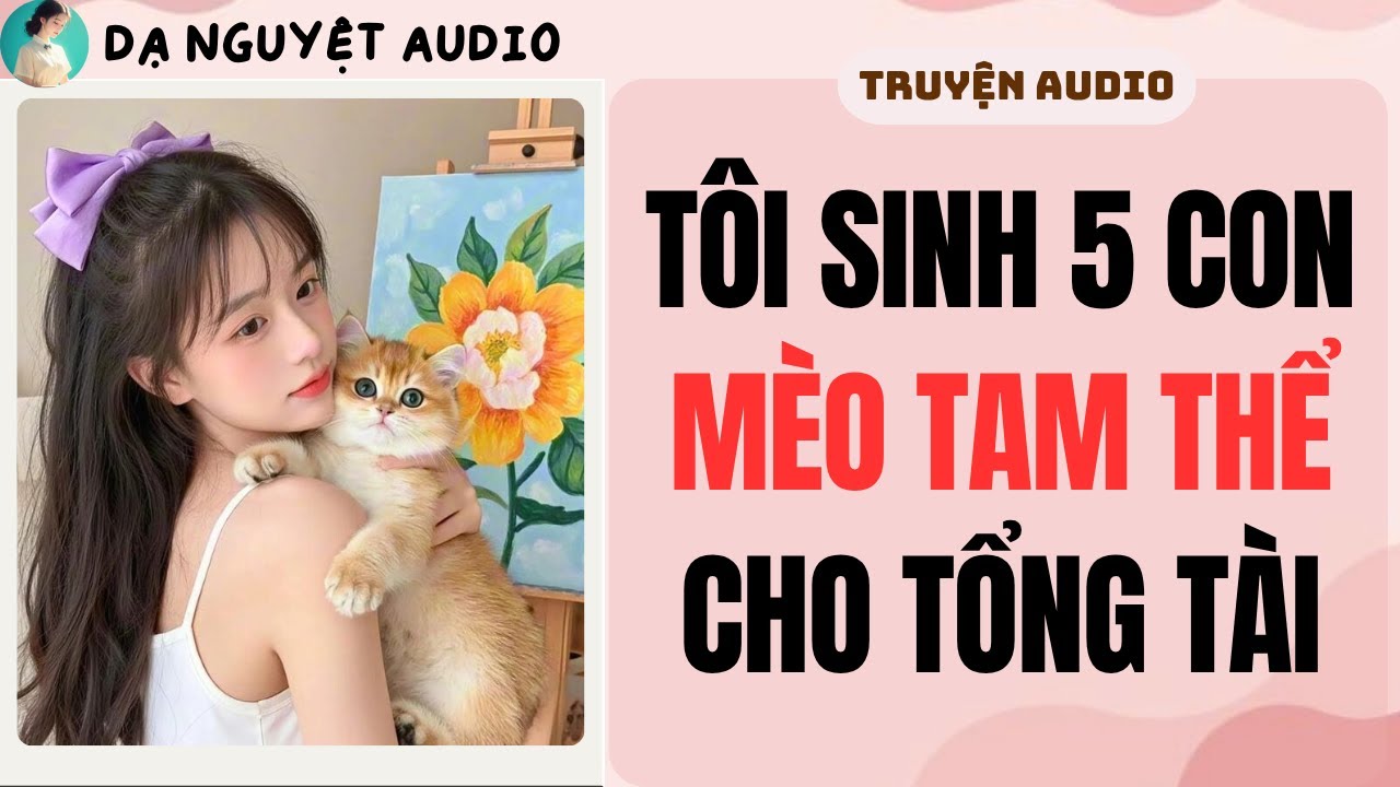 full | TÔI SINH 5 CON MÈO TAM THỂ CHO TỔNG TÀI | DẠ NGUYỆT AUDIO #truyenaudio #audio