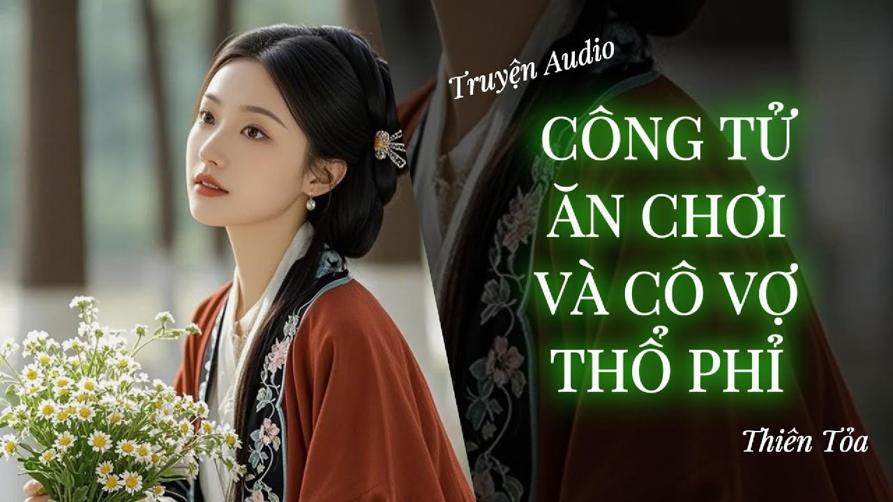 [Truyện Audio] CÔNG TỬ ĂN CHƠI VÀ CÔ VỢ THỔ PHỈ || Thiên Tỏa