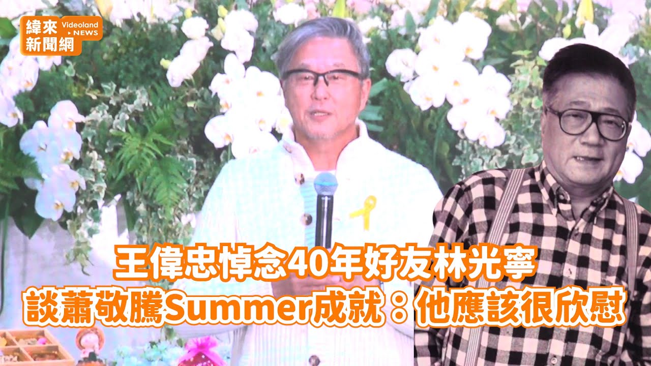 王偉忠悼念40年好友林光寧！ 談蕭敬騰Summer成就：他應該很欣慰@videolandnews