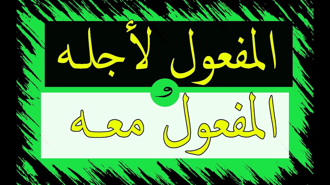 شرح درسي المفعول لاجلـــه والمفعــول معـــه