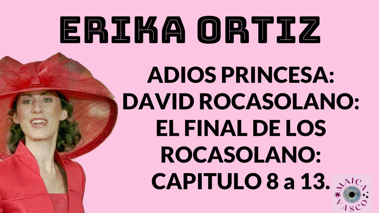 ERIKA ORTIZ: EL FINAL DE LOS ROCASOLANO: ADIÓS PRINCESA: CAP. 8 a 13: DAVID ROCASOLANO