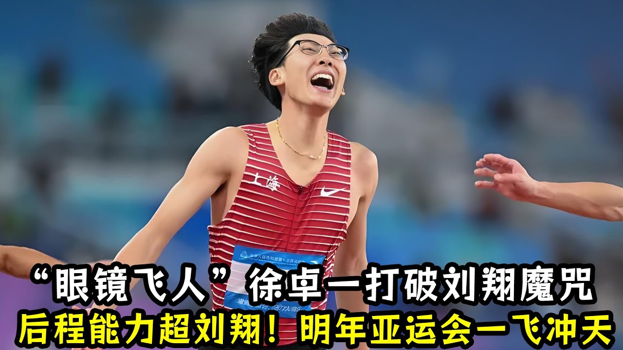 “眼镜飞人”徐卓一打破刘翔魔咒！后程能力超刘翔！明年亚运会一飞冲天！