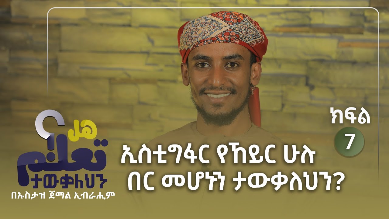 ኢስቲግፋር የኸይር ሁሉ በር መሆኑን ታውቃለህን? || ሀል ተዕለም || በኡስታዝ ጀማል ኢብራሒም || ክፍል 7