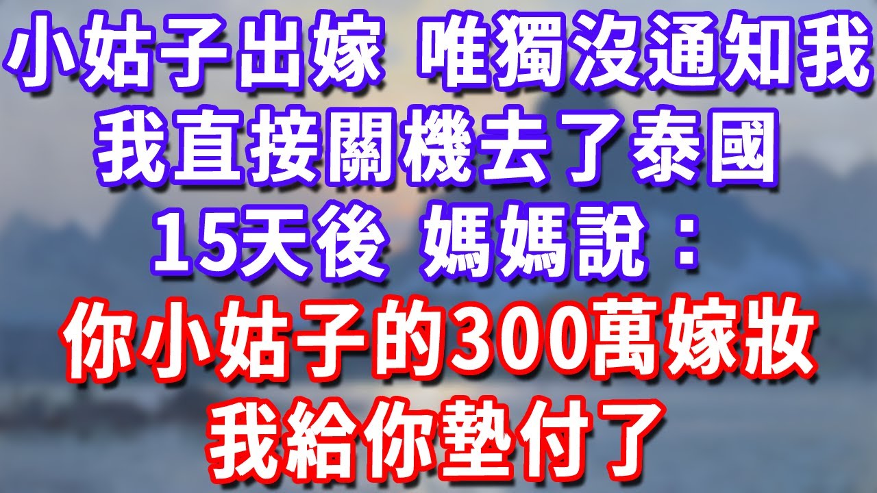 小姑子出嫁，全家唯獨沒通知我，我直接關機去了泰國，15天後，媽媽說：你小姑子的300萬嫁妝，我給你墊付了#深夜講故事#為人處世#生活經驗#情感故事#故事#小說#戀愛#情感#婚姻