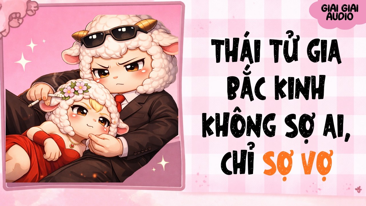 【Truyện Audio】THÁI TỬ GIA BẮC KINH KHÔNG SỢ AI, CHỈ SỢ VỢ | Giai Giai Audio