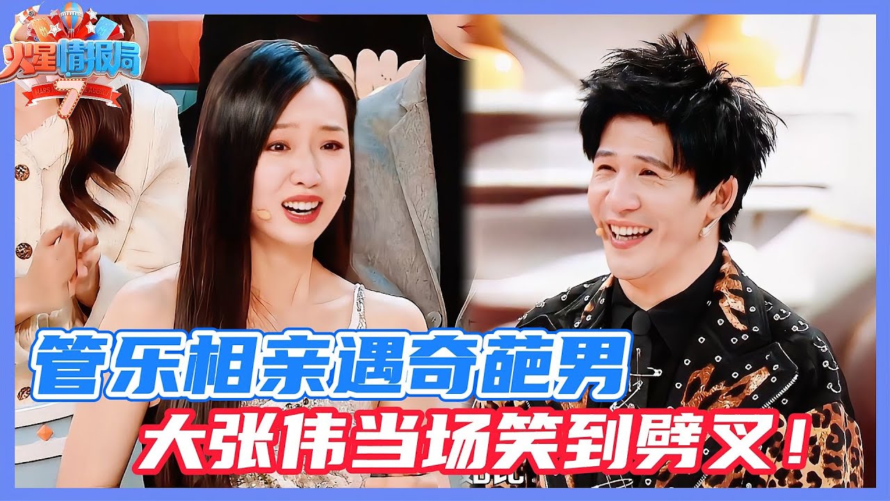 管樂相親遇奇葩男，大張偉當場笑到劈腿！💥！|《火星情報局》#吉克隽逸 #蔡国庆 #披荆斩棘的哥哥 #薛之謙 #楊迪 #蘇醒 #王錚亮 #王栎鑫