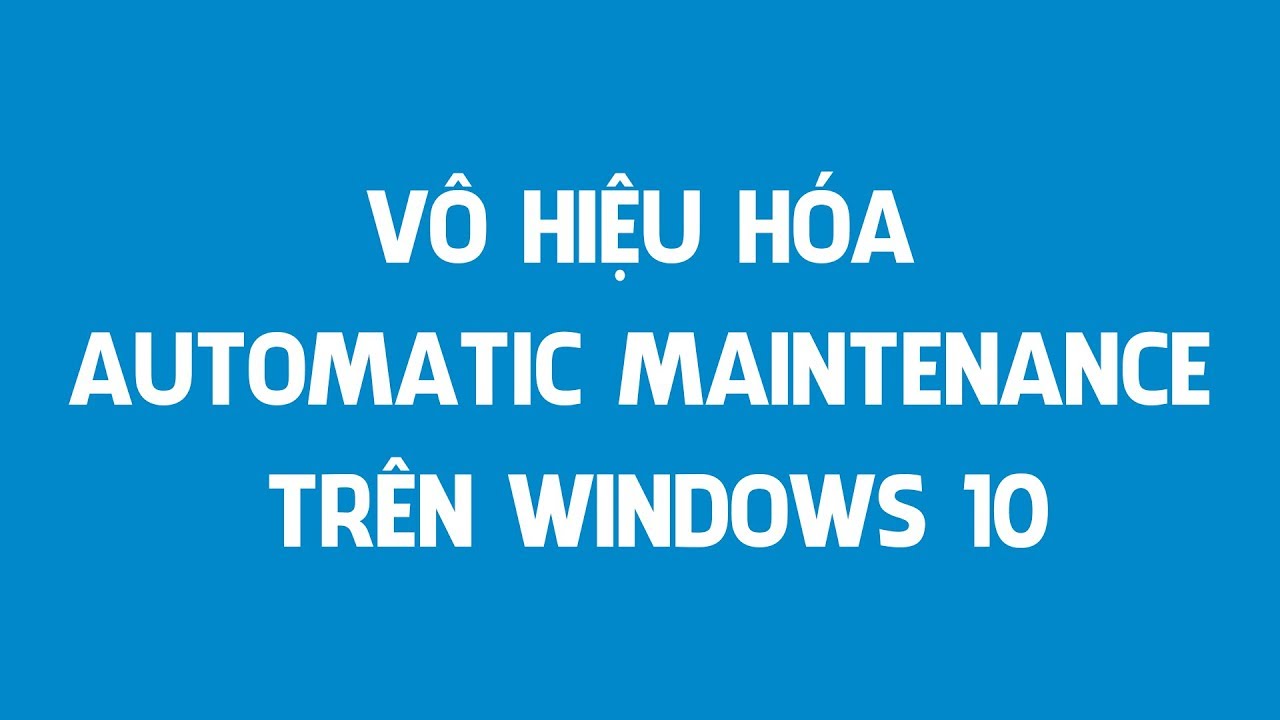 C&aacute;ch v&ocirc; hiệu h&oacute;a t&iacute;nh năng Automatic Maintenance tr&ecirc;n Windows 10