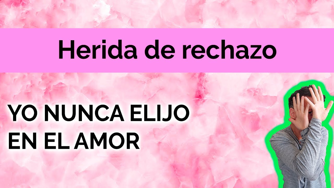 HERIDA DE RECHAZO: YO NUNCA ELIJO EN EL AMOR