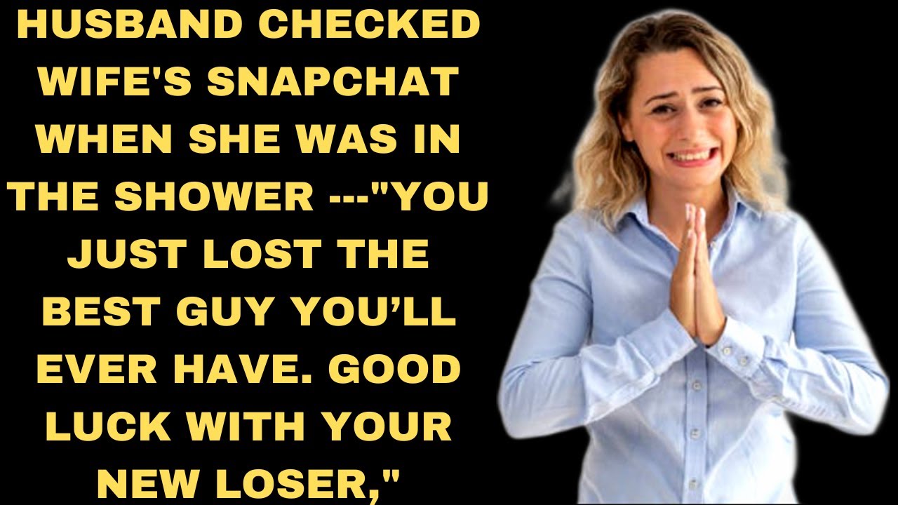 husband checked wife snapchat when she was in the shower and found out she was cheating with a loser