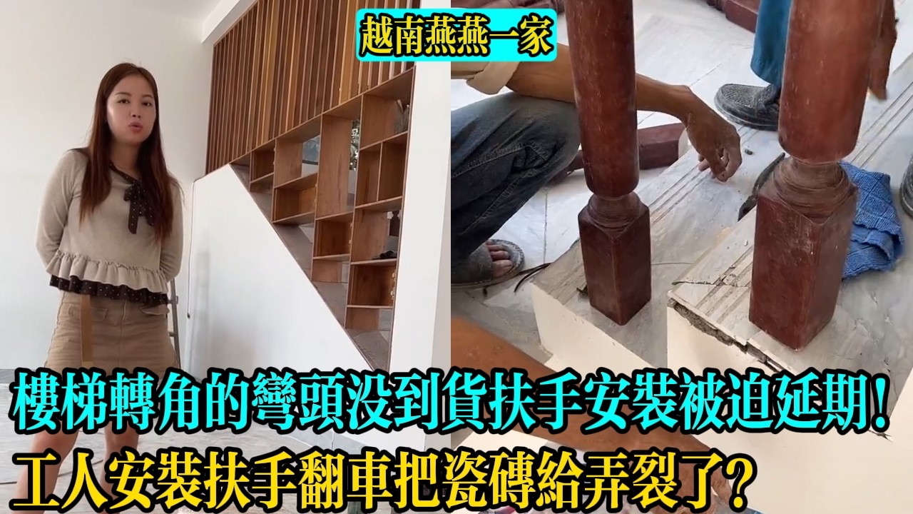 【越南燕燕一家】工人安裝扶手翻車把瓷磚給弄裂了？樓梯轉角的彎頭沒到貨扶手安裝被迫延期！