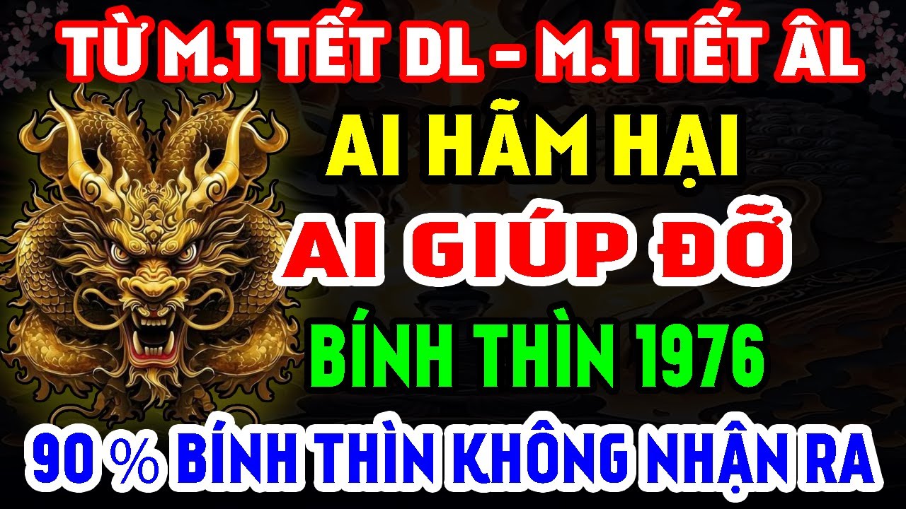 Ai Hãm Hại- Ai Giúp Đỡ Tuổi Bính Thìn 1976 Từ M.1 Tết DL Đến M.1 Tết ÂL, 90% Bính Thìn Không Nhận Ra