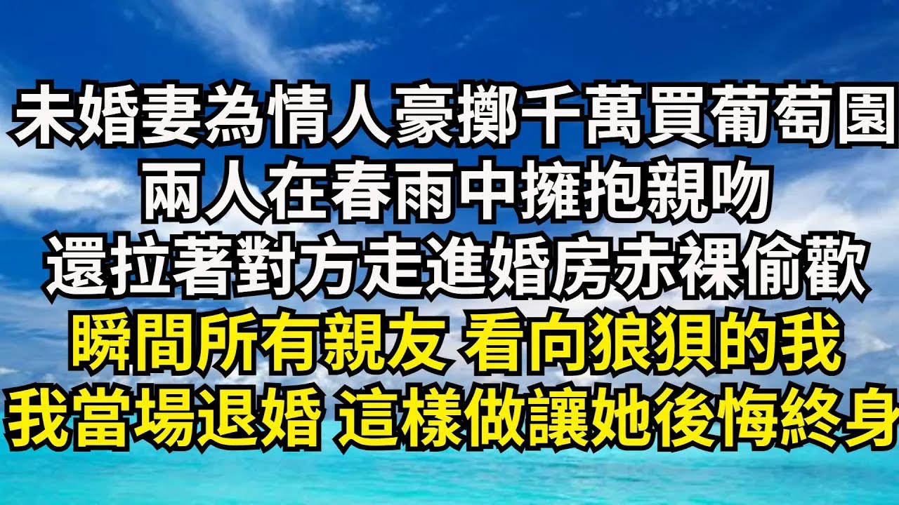 【清風與你】未婚妻為情人豪擲千萬買私人葡萄園，兩人在春雨中擁抱親吻，還拉著對方走進婚房赤裸偷歡，瞬間所有親友看向狼狽的我，我當場退婚 這樣做讓她後悔終身#激情故事#大彬情感#夢雅故事#小說#爽文