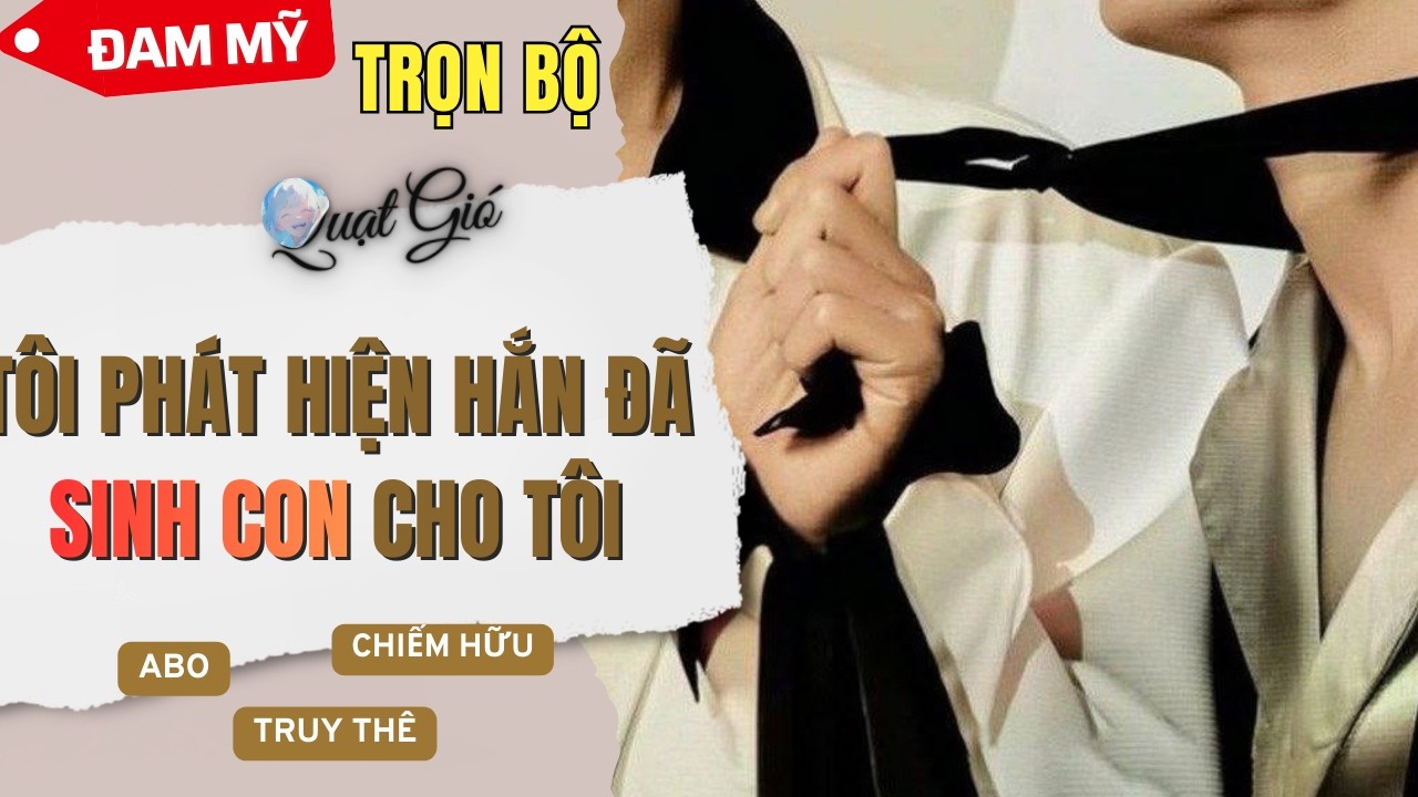 (Truy thê) Đam mỹ audio Tôi phát hiện hắn đã sinh con cho tôi - Quạt Gió Audio