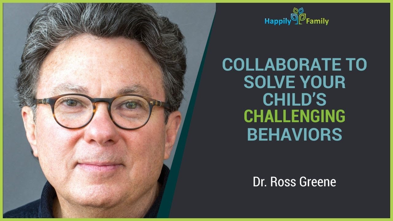 Collaborate To Solve Your Child's Challenging Behaviors - Dr. Ross Greene