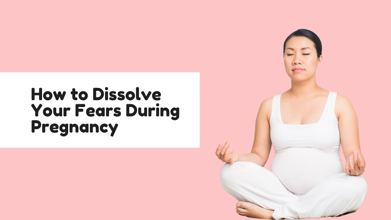 How to Dissolve Your Fears During Pregnancy, Childbirth and Motherhood