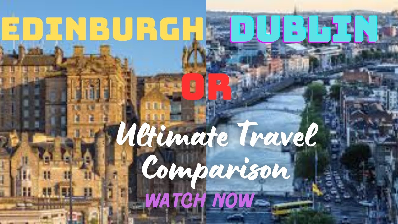 Edinburgh, Scotland or Dublin, Ireland The Ultimate Travel Comparison - Which City to Visit