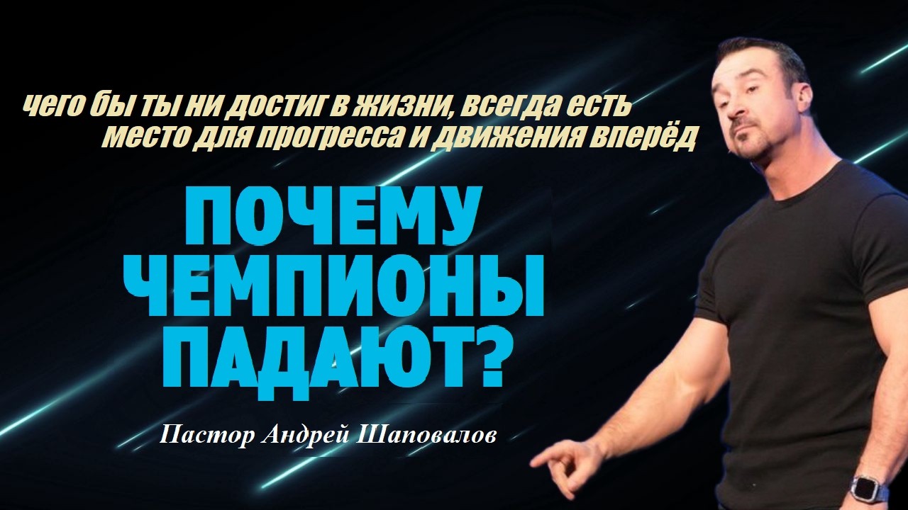 Чего бы ты ни достиг,всегда есть место для прогресса.Почему чемпионы падают?Пастор Андрей Шаповалов.