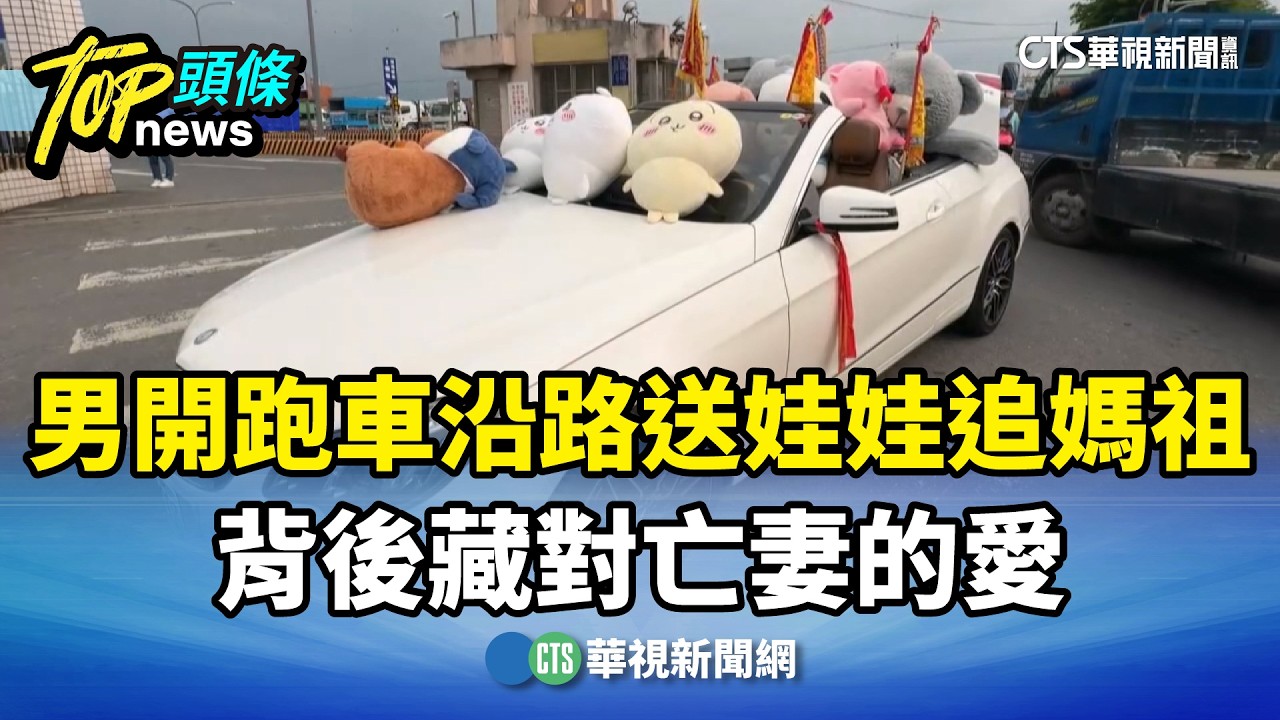 男開跑車沿路送娃娃追媽祖　背後藏對亡妻的愛｜華視新聞 20260416 @CtsTw