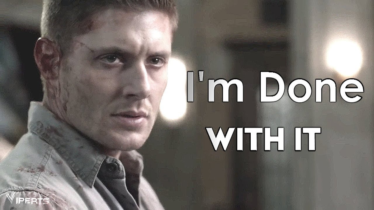 Dean Winchester | I'm Done With It