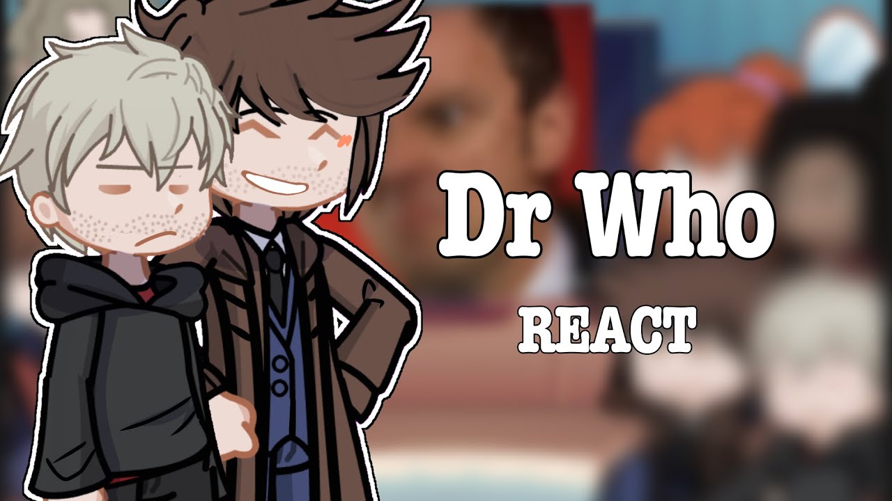 Dr who react! || doctor who  gacha || angst & fluff || slight tensimm & toschei