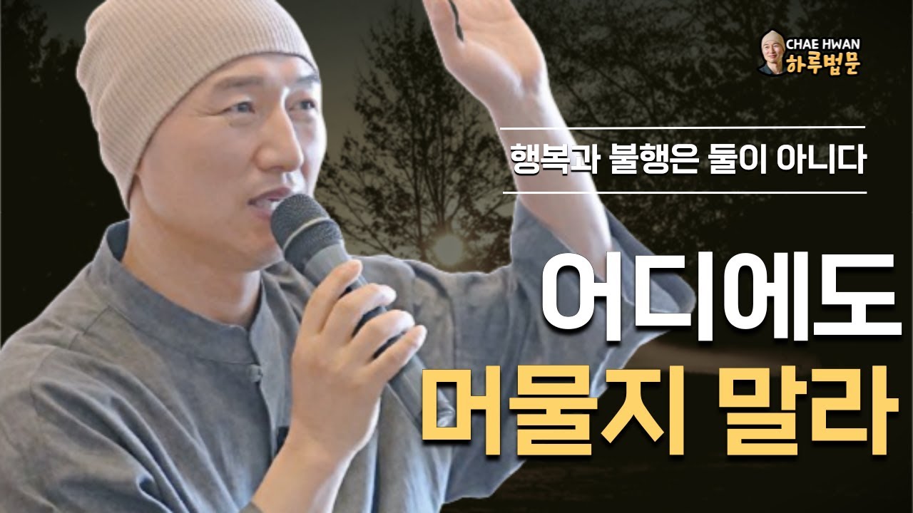 모든 것은 변화 한다ㅣ머무는바 없이 마음을 내라ㅣ사로 잡히지 말라ㅣ어디에도 머물지 말라ㅣ행복과 불행은 둘이 아니다