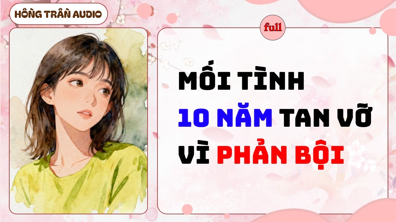 【Truyện Audio】Mối tình 10 năm tan vỡ vì phản bội | HỒNG TRẦN AUDIO