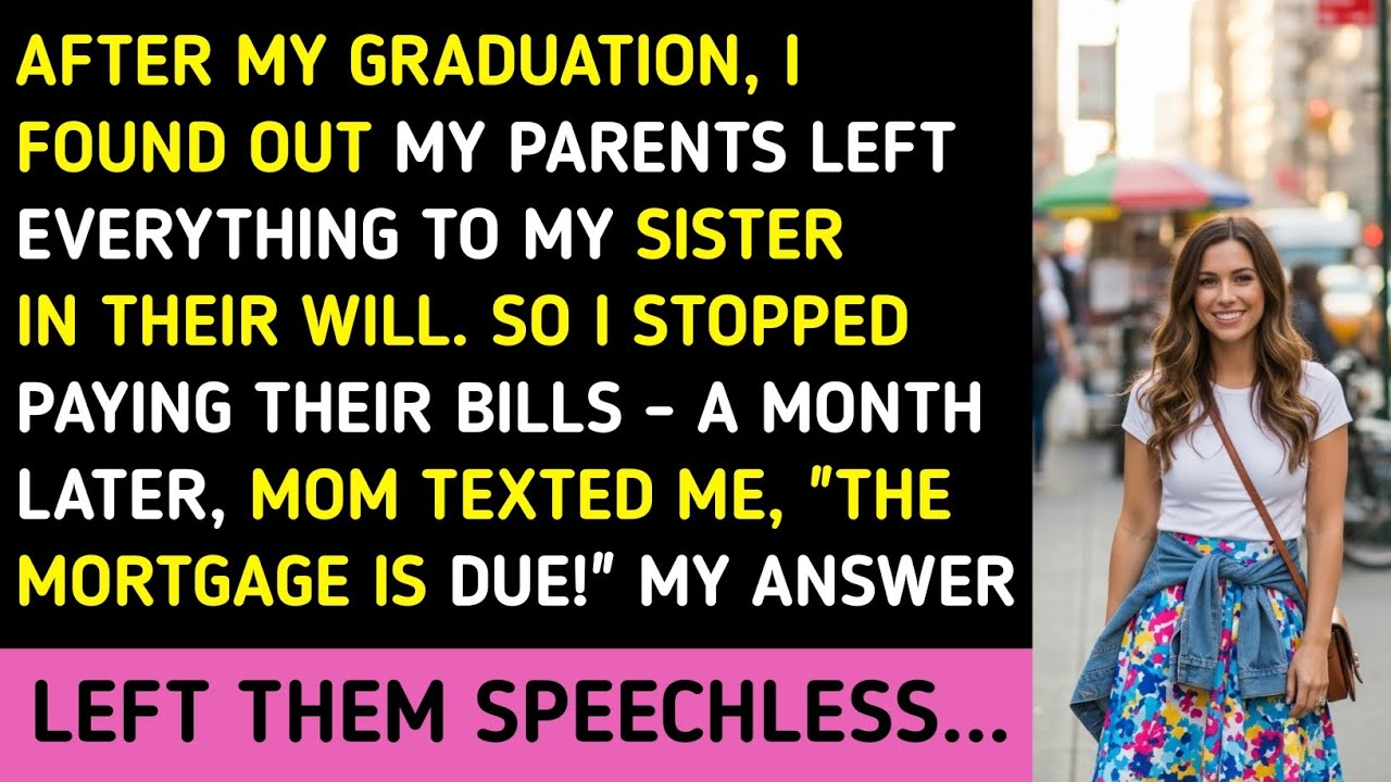 AFTER MY GRADUATION, I FOUND OUT MY PARENTS LEFT EVERYTHING TO MY SISTER IN THEIR WILL. SO I STOPPED