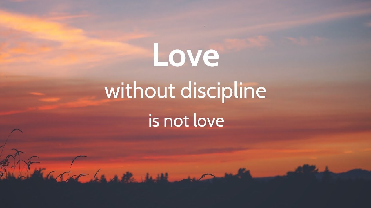 GOD'S LOVE Includes Discipline : Love without discipline is not love.
