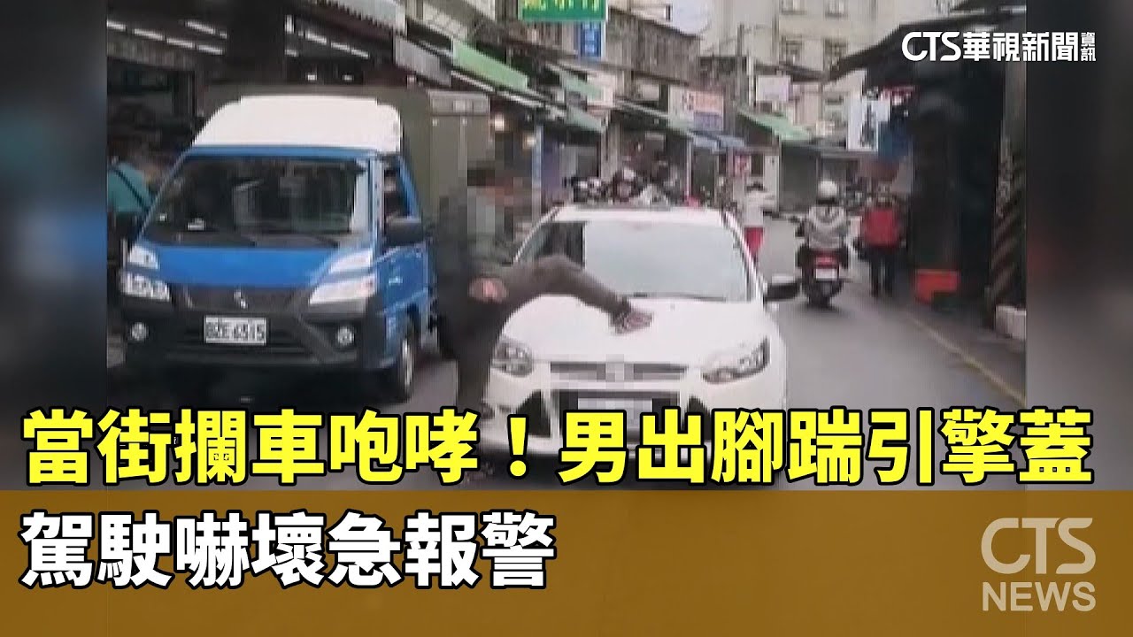 當街攔車咆哮！男出腳踹引擎蓋　駕駛嚇壞急報警｜華視新聞 20260124 @CtsTw