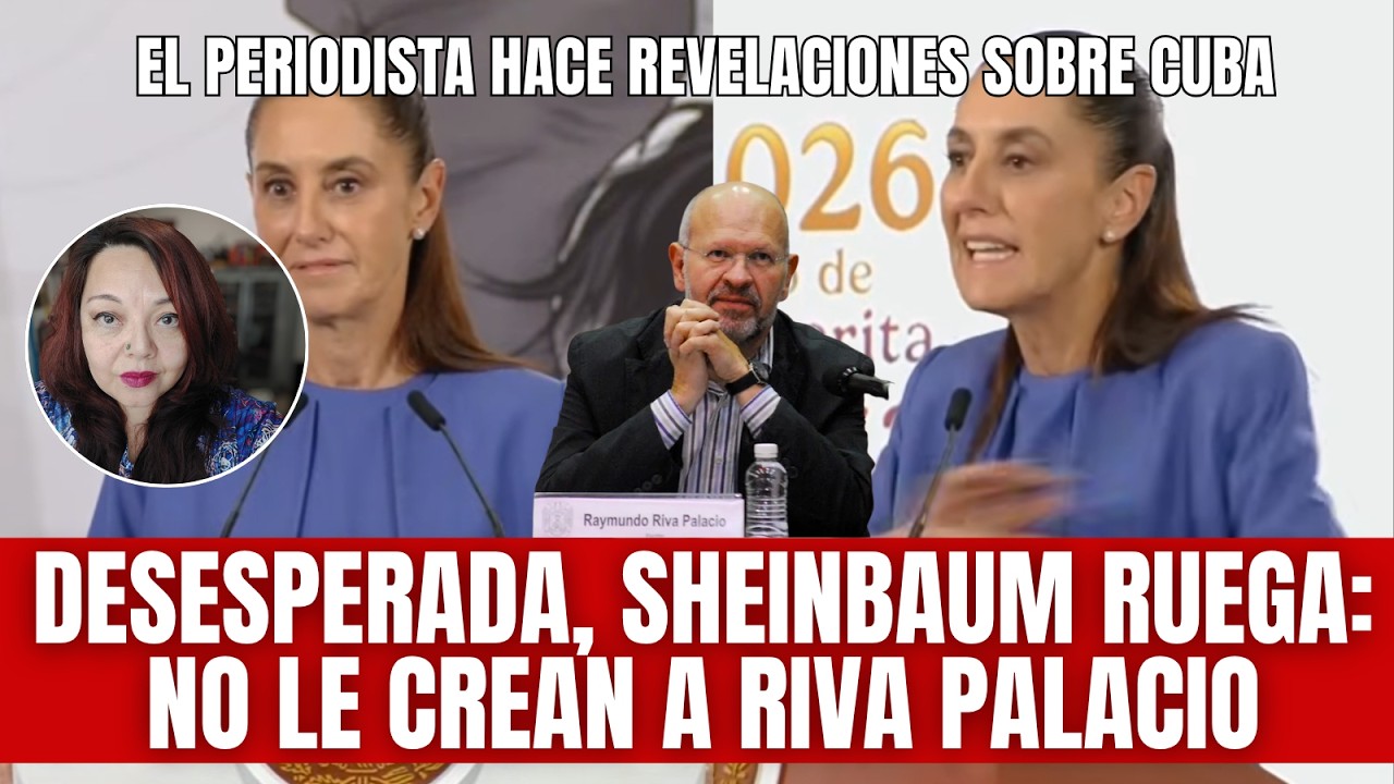 Desesperada, Sheinbaum pide que nadie le crea a Raymundo Riva Palacio sobre Cuba