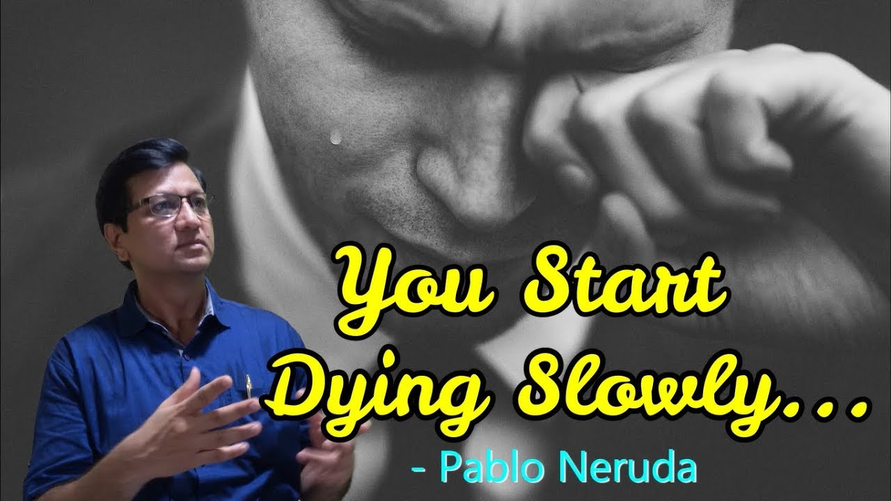 You Start Dying Slowly... Pablo Neruda ,Dharmaraj Patil,Asstt.Teacher, Shailendra Education Society