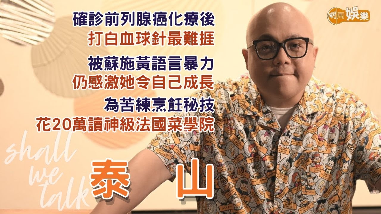 【Shall We Talk】泰山被蘇施黃語言暴力 仍感激她令自己成長 | 為苦練烹飪秘技 豪花20萬報讀神級法國菜學院 | 確診前列腺癌化療後 打白血球針最難捱 | 泰山專訪