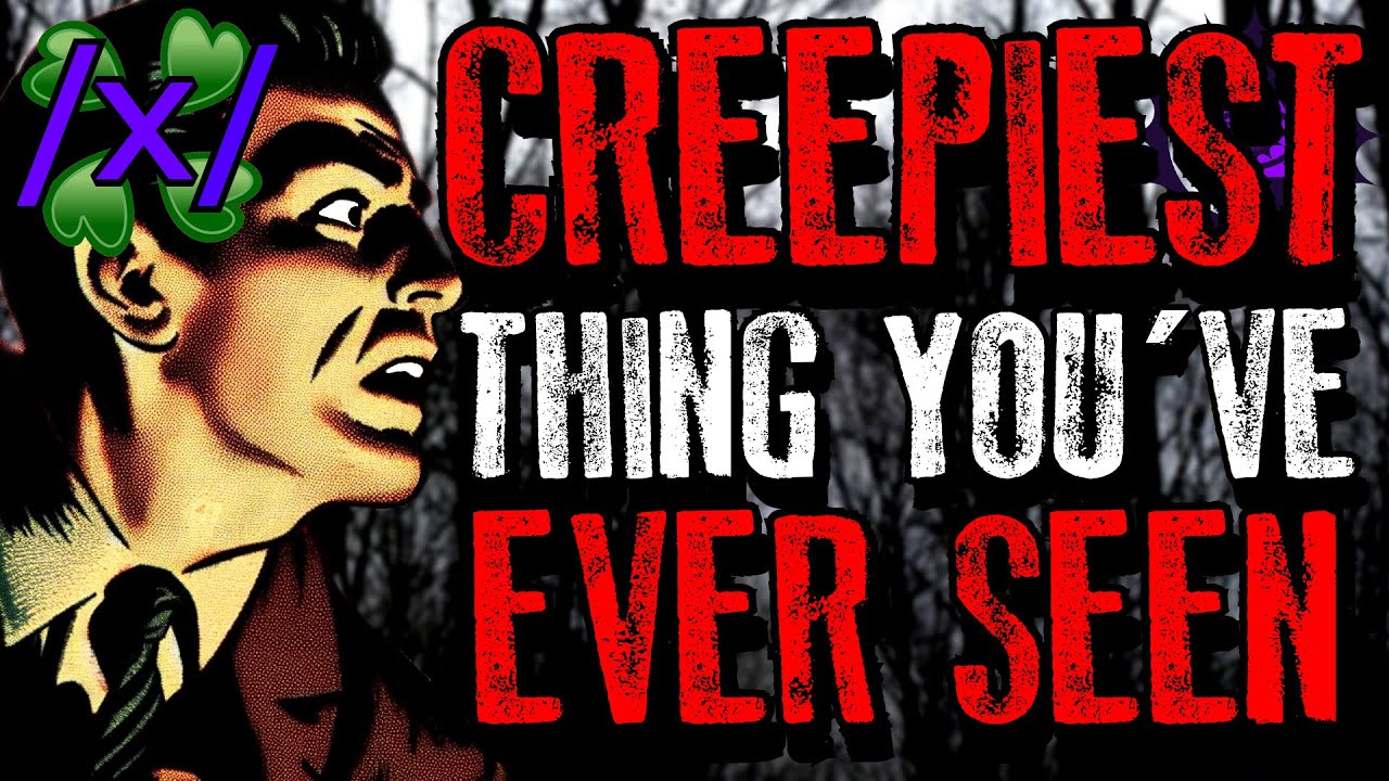 The Creepiest Thing You’ve Ever Seen | 4chan /x/ Paranormal Greentext Stories Thread