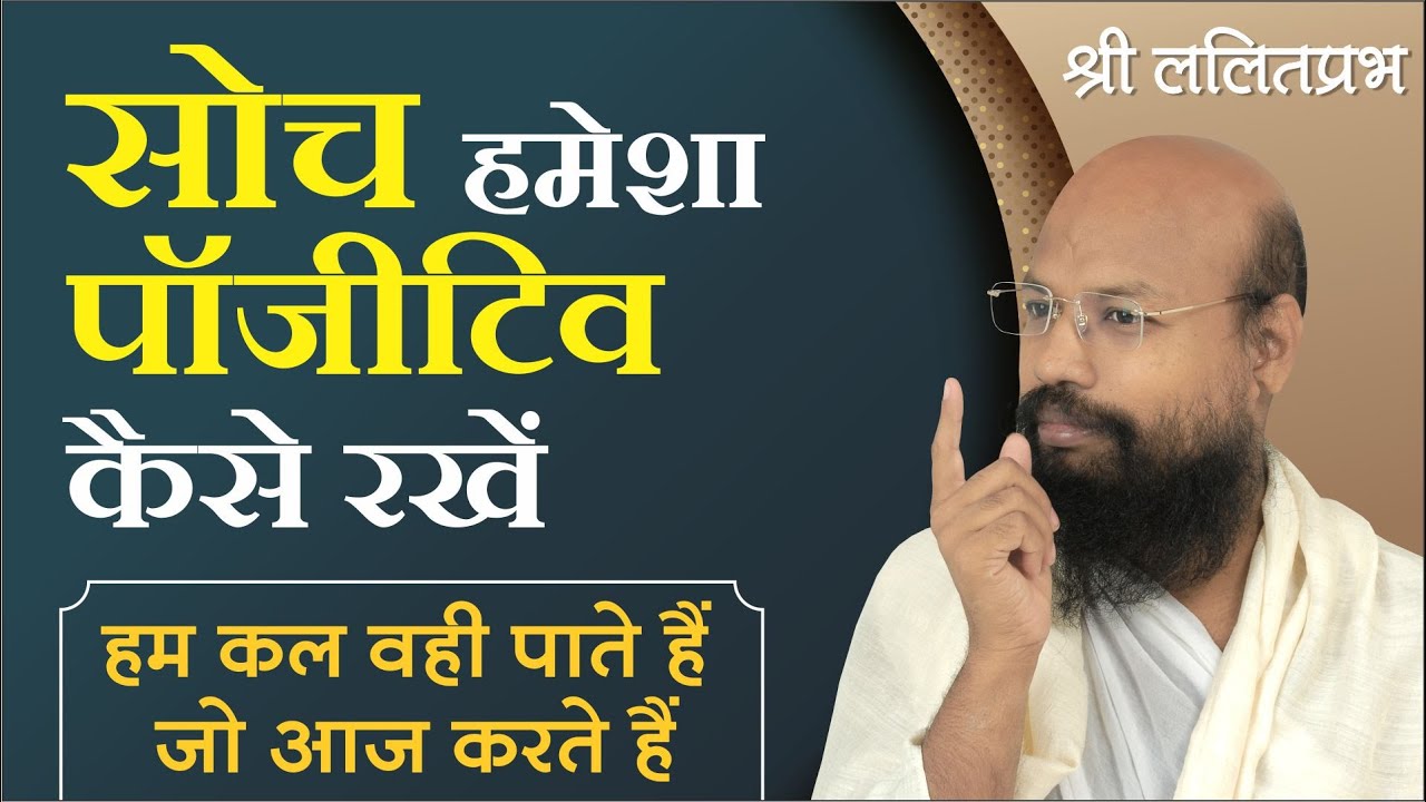 सोच हमेशा पॉजिटिव कैसे रखें | राष्ट्र-संत श्री ललितप्रभ जी का प्रवचन |