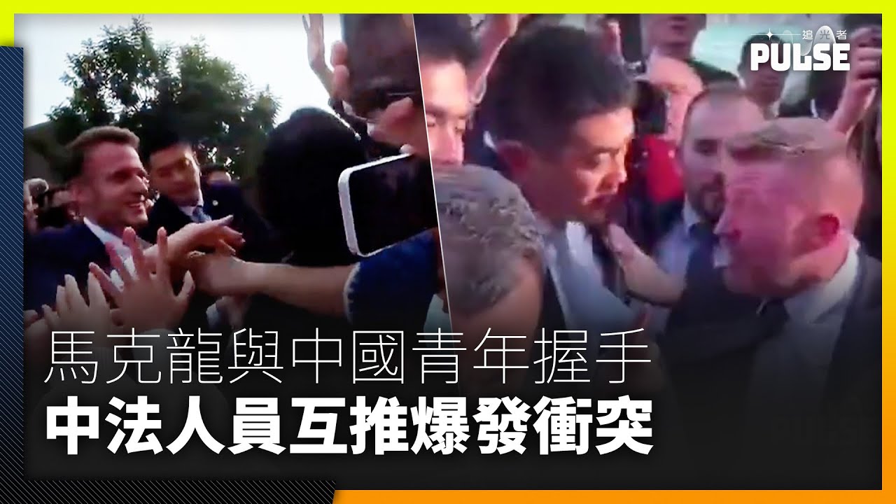 馬克龍突破防線   與中國年輕人開心握手   中法人員短暫爆發衝突