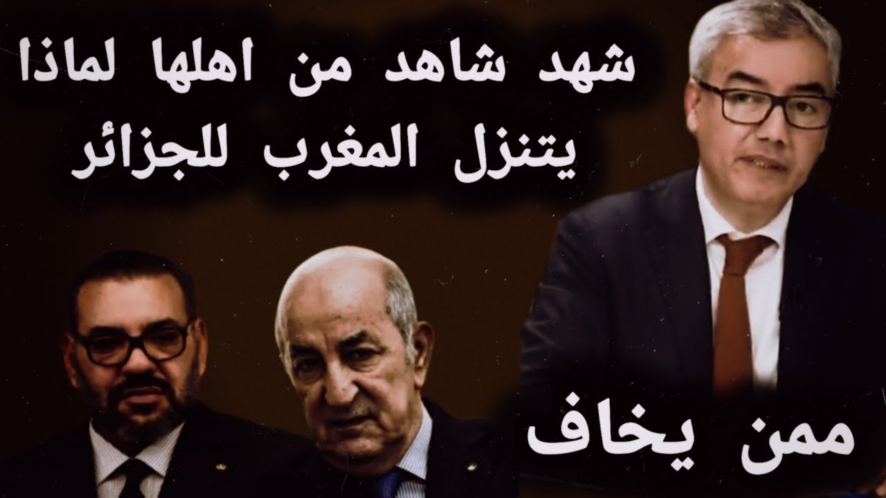 شهد شاهد من اهلها لماذا يتنزل المغرب للجزائر ممن يخاف 