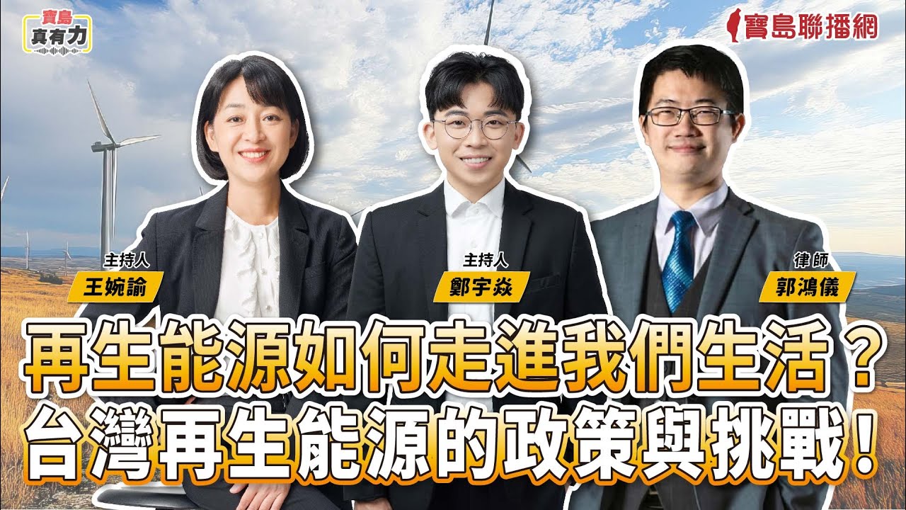 【寶島真有力】再生能源如何走進我們生活？台灣再生能源的政策與挑戰 │王婉諭、鄭宇焱 主持2025/09/15