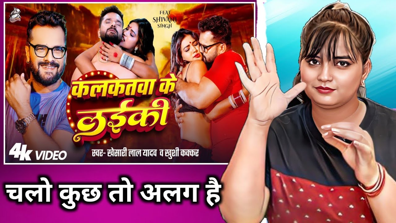 कलकतवा के लईकी | Khesari Lal Yadav , Khushi Kakkar | Shivani Singh | Bhojpuri Song 2025 | REACTION |