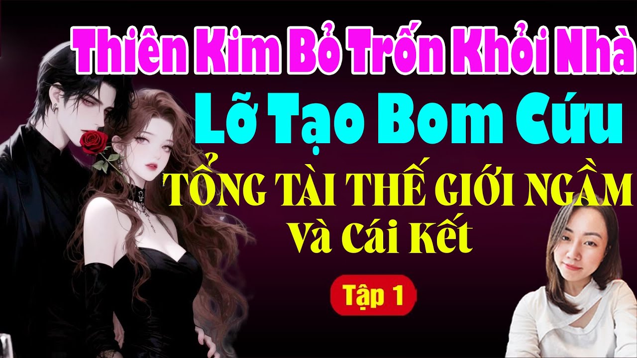 Ngôn Tình - THIÊN KIM BỎ TRỐN KHỎI NHÀ LỠ TẠO BOM CỨU TỔNG THẾ GIỚI NGẦM VÀ CÁI KẾT - Hạ Vy Kể