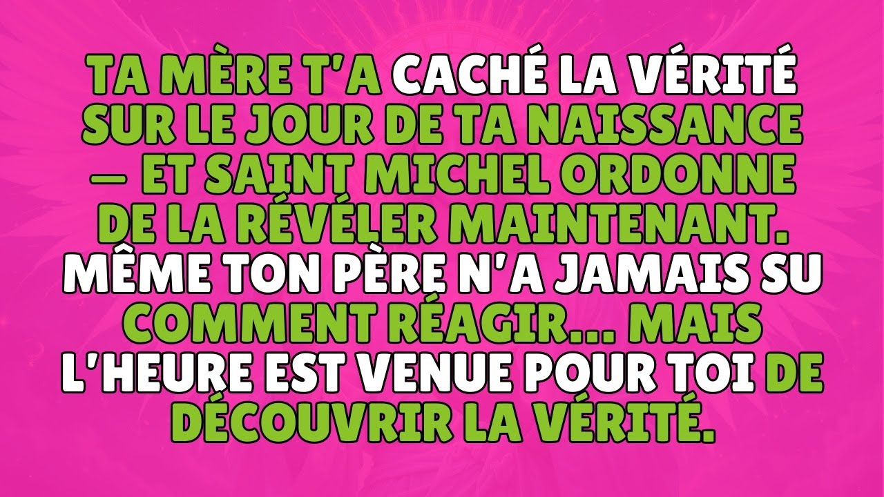 TA MÈRE T'A CACHÉ LA VÉRITÉ SUR LE JOUR DE TA NAISSANCE, ET SAINT MICHEL M'A ENVOYÉ TE LE DIRE...