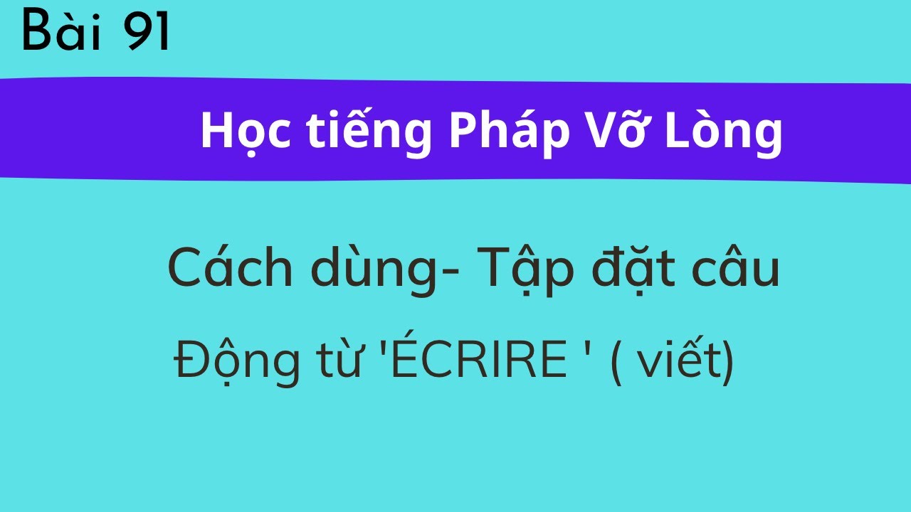 Bài 91 - Tự học tiếng Pháp Vỡ Lòng - Động từ  'ÉCRIRE ' ( viết) - Cách dùng- Tập đặt câu