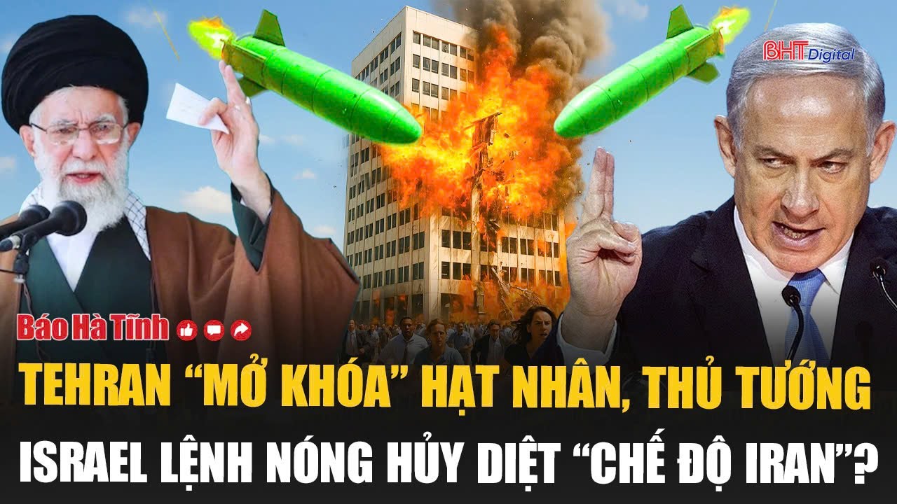 Vấn đề hôm nay: Tehran “mở khóa” hạt nhân, Thủ tướng Israel lệnh nóng hủy diệt “chế độ Iran”?