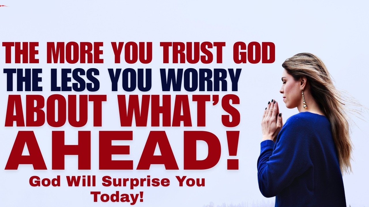 The More You Trust God, The Less You Worry About What Is Ahead | Powerful Sermon & Prayer
