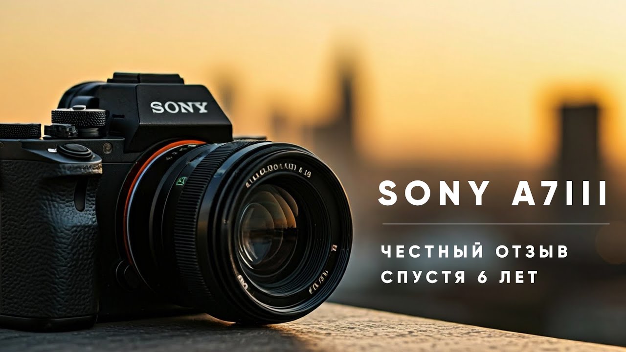 Sony a7III спустя 6 лет использования. Честный отзыв