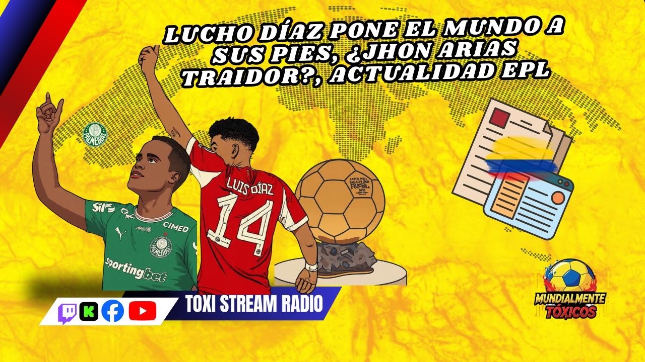 LUCHO DÍAZ PONE EL MUNDO A SUS PIES, ¿JHON ARIAS TRAIDOR?, ACTUALIDAD EPL| Mundialmente Tóxicos