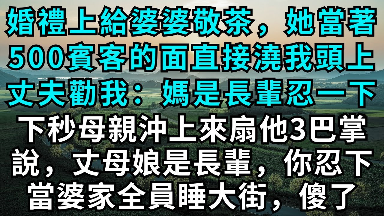 婚禮上給婆婆敬茶，她當著500賓客的面直接澆我頭上，丈夫勸我：媽是長輩忍一下，下秒母親沖上來扇他3巴掌，說，丈母娘是長輩，你忍下，當婆家全員睡大街傻了！#為人處世#生活經驗#情感故事#故事#小說#婚姻