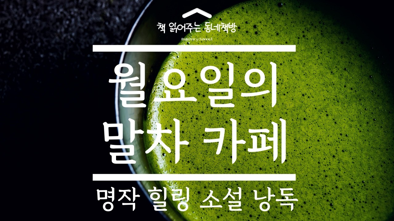 힐링소설 낭독 | ‘월요일의 말차 카페’ 나는 무엇이든 될 수 있다. 어디로든 갈 수 있다 - 책 읽어주는 동네책방(Korean listening)