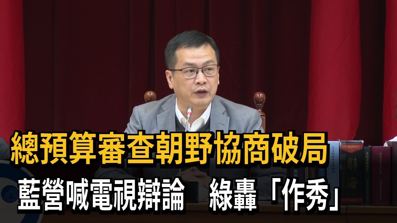 總預算審查朝野協商破局 藍營喊電視辯論 綠轟「作秀」－民視新聞