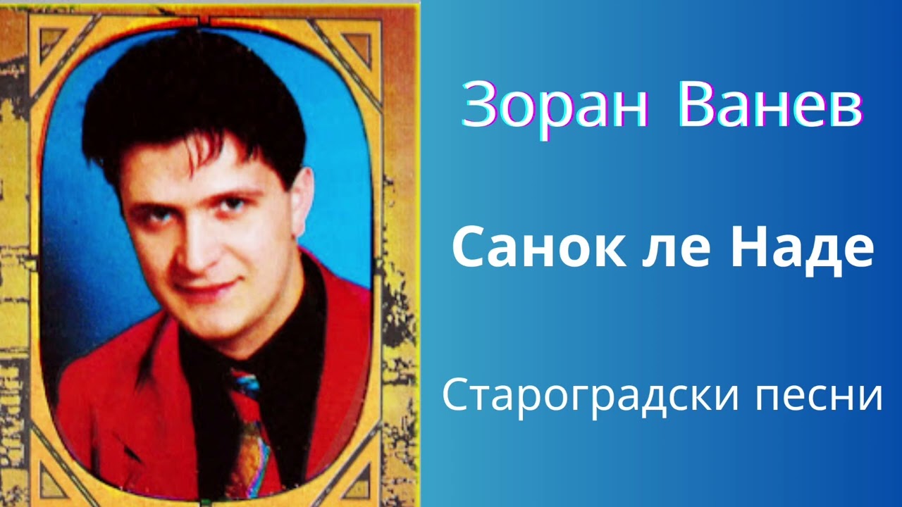 ЗОРАН ВАНЕВ - САНОЌ ЛЕ НАДЕ
