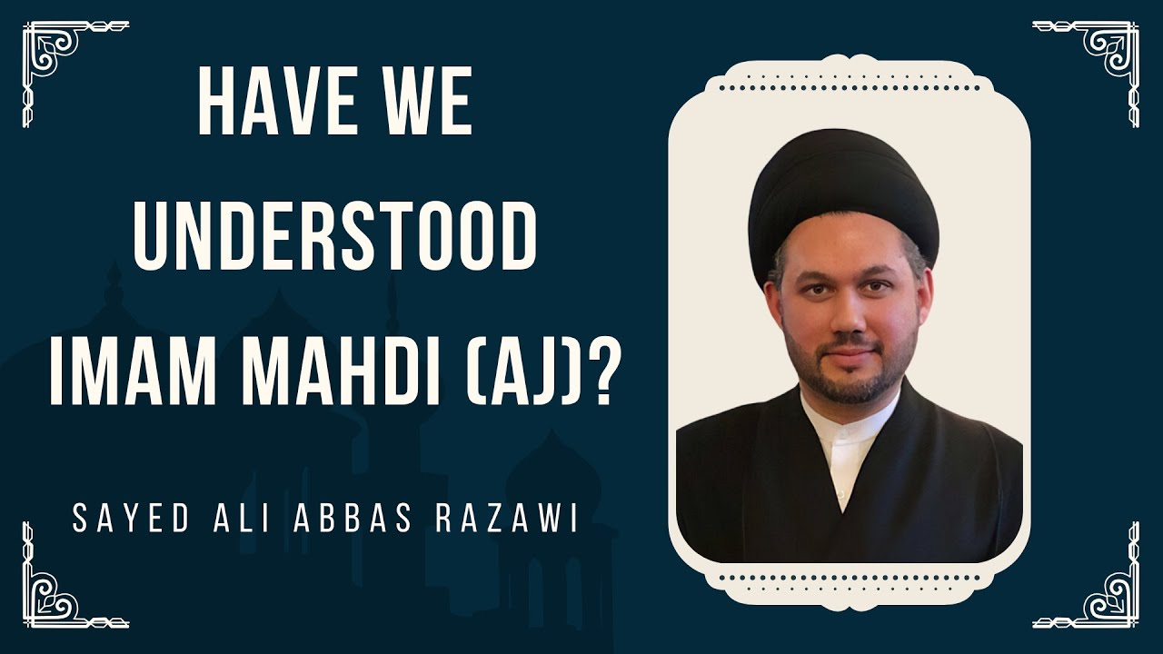 Have We Understood Imam Mahdi [AJ]? | Sayed Ali Abbas Razawi